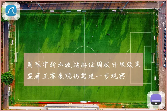 周冠宇新加坡站排位调校升级效果显著正赛表现仍需进一步观察
