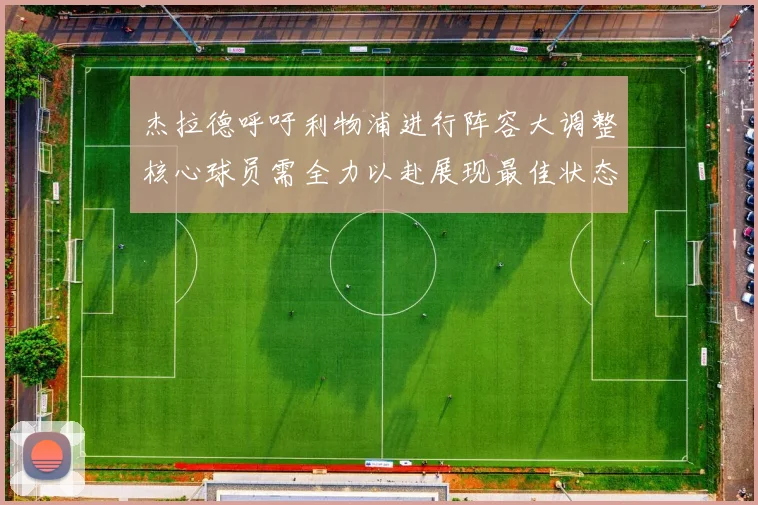 杰拉德呼吁利物浦进行阵容大调整核心球员需全力以赴展现最佳状态